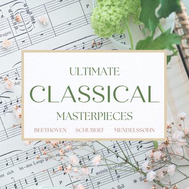 Ultimate Classical Masterpieces: Beethoven, Schubert, Mendelssohn