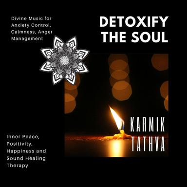 Detoxify The Soul (Divine Music For Anxiety Control, Calmness, Anger Management, Inner Peace, Positivity, Happiness And Sound Healing Therapy)