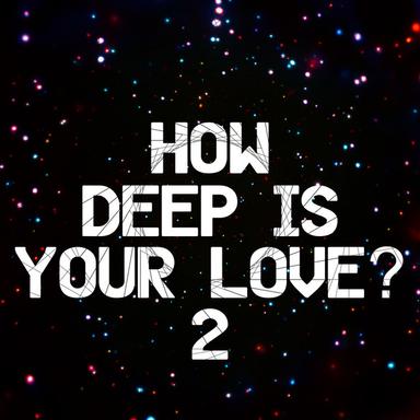 How Deep Is Your Love? 2
