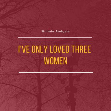 I've Only Loved Three Women