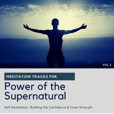 Power Of The Supernatural - Meditation Tracks For Self-Realization, Building The Confidence & Inner Strength, Vol.2